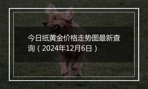 今日纸黄金价格走势图最新查询(2024年12月6日)