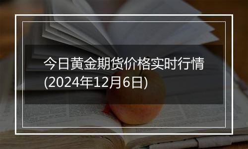 今日黄金期货价格实时行情(2024年12月6日)