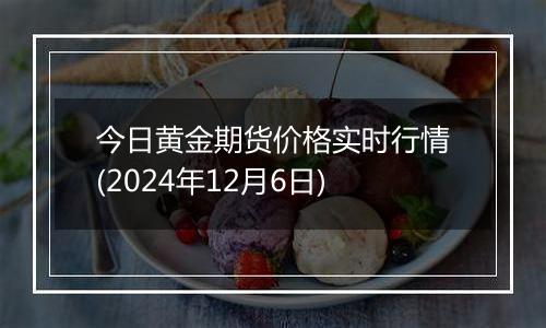 今日黄金期货价格实时行情(2024年12月6日)