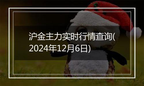 沪金主力实时行情查询(2024年12月6日)
