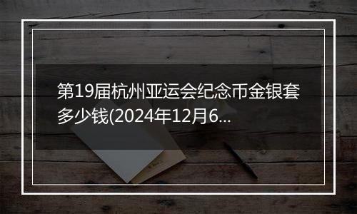 第19届杭州亚运会纪念币金银套多少钱(2024年12月6日)