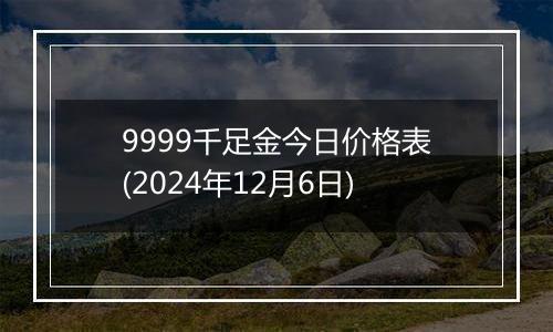 9999千足金今日价格表(2024年12月6日)