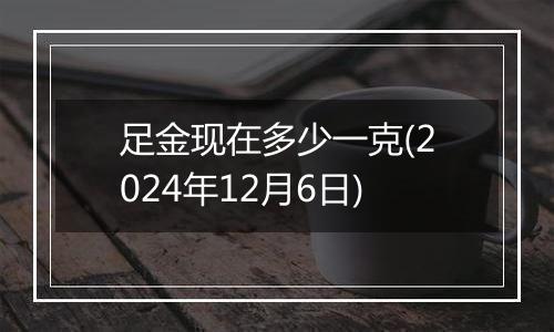 足金现在多少一克(2024年12月6日)