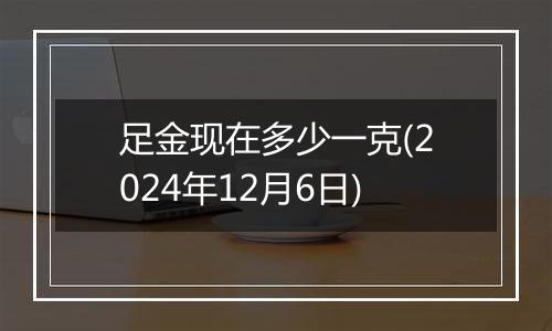 足金现在多少一克(2024年12月6日)