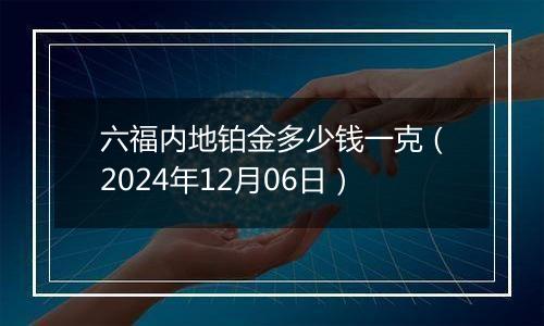 六福内地铂金多少钱一克(2024年12月06日)