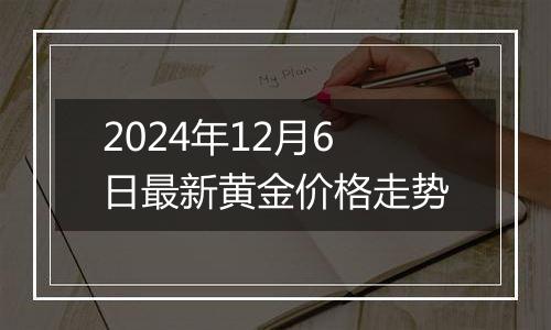 2024年12月6日最新黄金价格走势