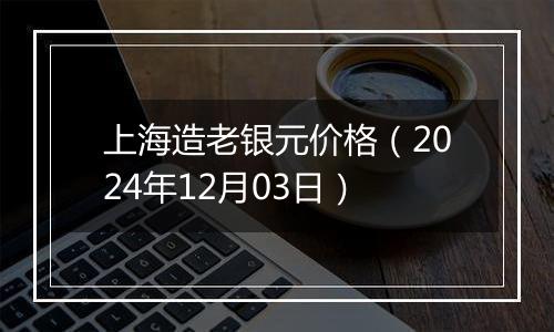 上海造老银元价格(2024年12月03日)