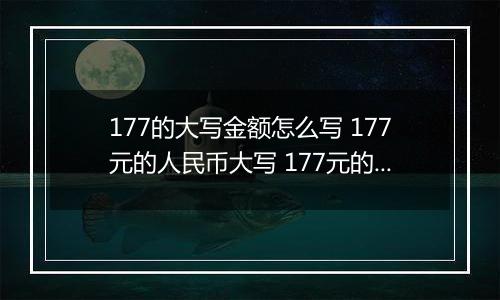 177的大写金额怎么写 177元的人民币大写 177元的数字大写