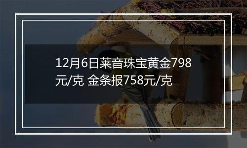 12月6日莱音珠宝黄金798元/克 金条报758元/克