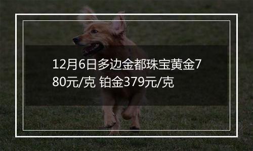 12月6日多边金都珠宝黄金780元/克 铂金379元/克