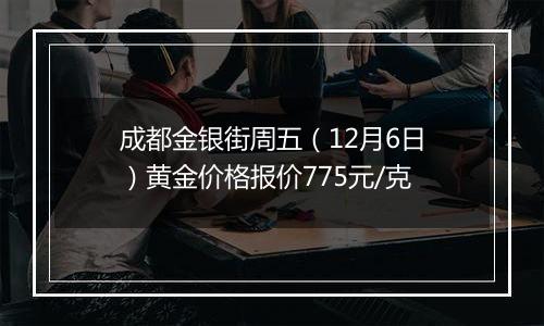 成都金银街周五(12月6日)黄金价格报价775元/克