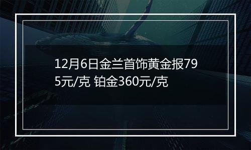 12月6日金兰首饰黄金报795元/克 铂金360元/克