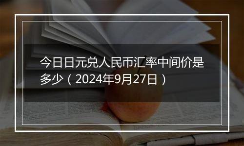 今日日元兑人民币汇率中间价是多少(2024年9月27日)