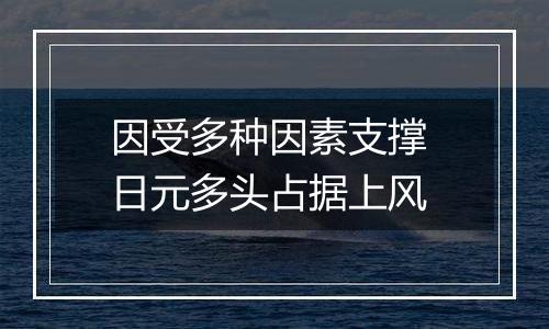 因受多种因素支撑 日元多头占据上风