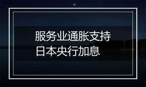 服务业通胀支持日本央行加息