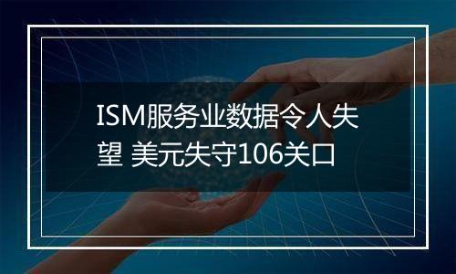 ISM服务业数据令人失望 美元失守106关口