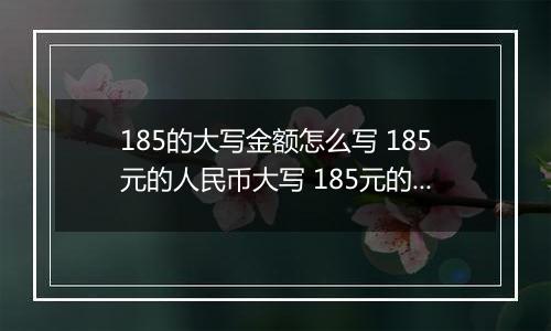 185的大写金额怎么写 185元的人民币大写 185元的数字大写