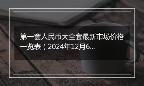 第一套人民币大全套最新市场价格一览表(2024年12月6日)