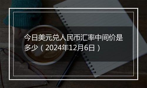 今日美元兑人民币汇率中间价是多少(2024年12月6日)