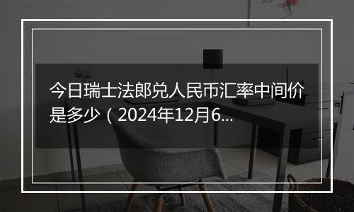 今日瑞士法郎兑人民币汇率中间价是多少(2024年12月6日)