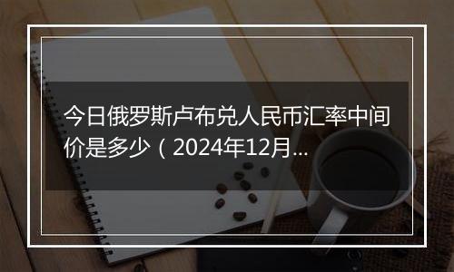 今日俄罗斯卢布兑人民币汇率中间价是多少(2024年12月6日)