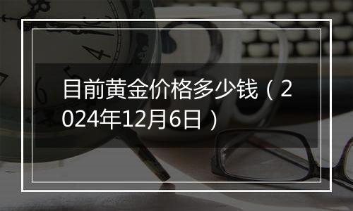 目前黄金价格多少钱(2024年12月6日)