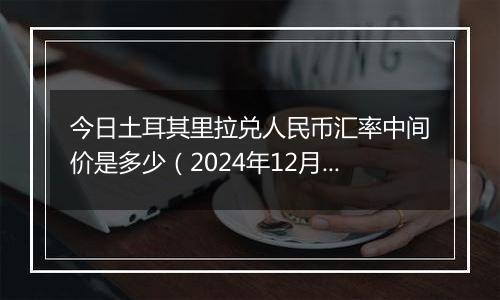 今日土耳其里拉兑人民币汇率中间价是多少(2024年12月6日)