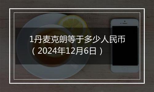 1丹麦克朗等于多少人民币(2024年12月6日)