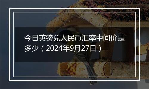 今日英镑兑人民币汇率中间价是多少(2024年9月27日)