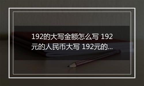 192的大写金额怎么写 192元的人民币大写 192元的数字大写