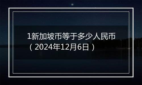 1新加坡币等于多少人民币(2024年12月6日)