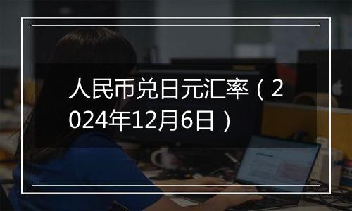 人民币兑日元汇率(2024年12月6日)