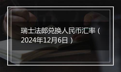 瑞士法郎兑换人民币汇率(2024年12月6日)