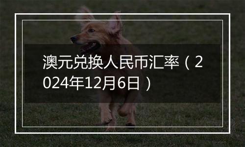 澳元兑换人民币汇率(2024年12月6日)