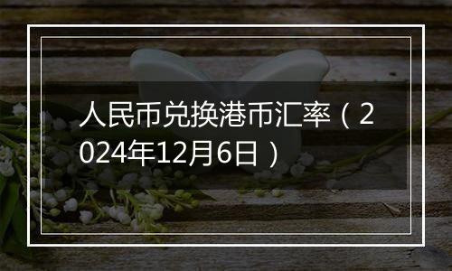 人民币兑换港币汇率（2024年12月6日）