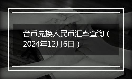 台币兑换人民币汇率查询(2024年12月6日)