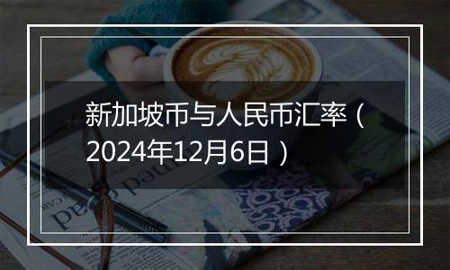 新加坡币与人民币汇率(2024年12月6日)