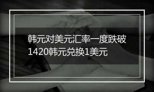 韩元对美元汇率一度跌破1420韩元兑换1美元