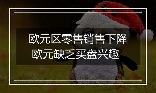 欧元区零售销售下降 欧元缺乏买盘兴趣