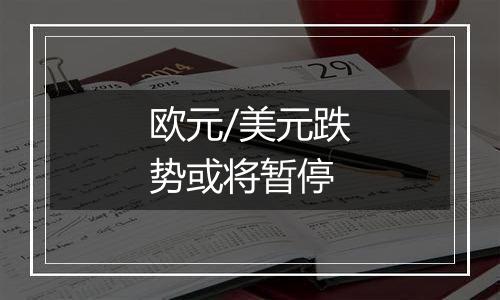 欧元/美元跌势或将暂停