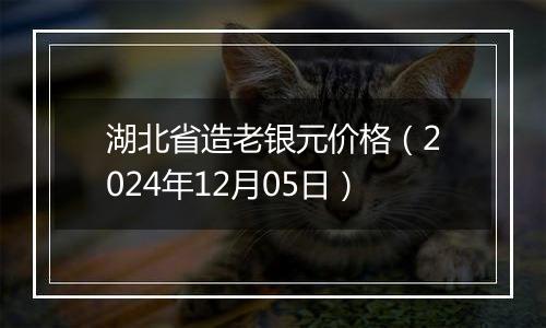 湖北省造老银元价格(2024年12月05日)