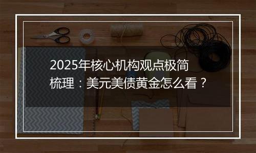 2025年核心机构观点极简梳理:美元美债黄金怎么看?