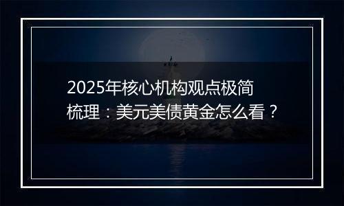 2025年核心机构观点极简梳理:美元美债黄金怎么看?