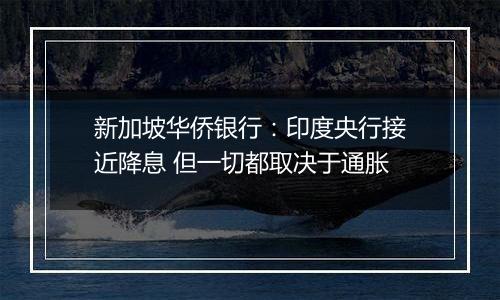 新加坡华侨银行:印度央行接近降息 但一切都取决于通胀