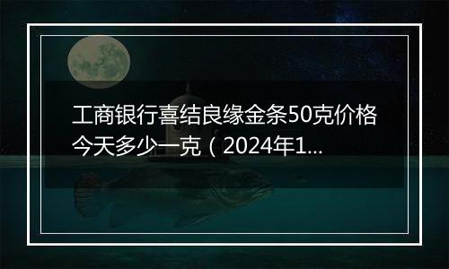 工商银行喜结良缘金条50克价格今天多少一克(2024年12月06日)