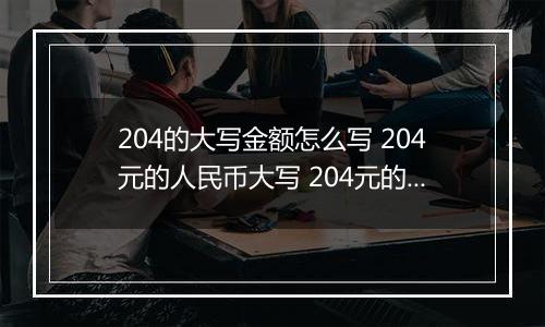 204的大写金额怎么写 204元的人民币大写 204元的数字大写
