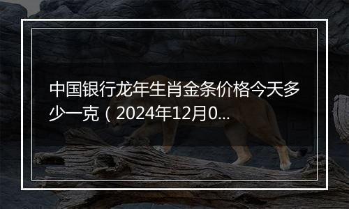 中国银行龙年生肖金条价格今天多少一克(2024年12月06日)