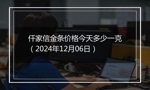 仟家信金条价格今天多少一克(2024年12月06日)