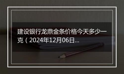 建设银行龙鼎金条价格今天多少一克(2024年12月06日)