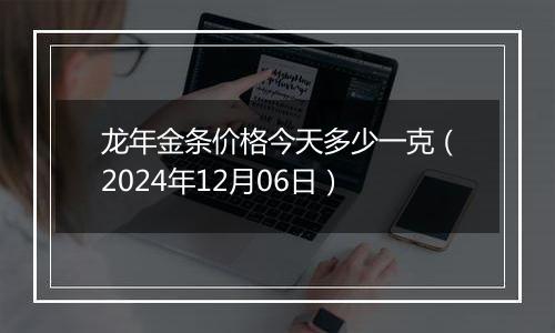 龙年金条价格今天多少一克(2024年12月06日)